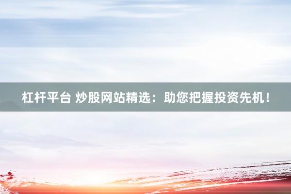 杠杆平台 炒股网站精选：助您把握投资先机！