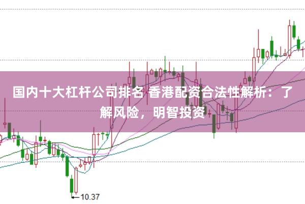 国内十大杠杆公司排名 香港配资合法性解析：了解风险，明智投资