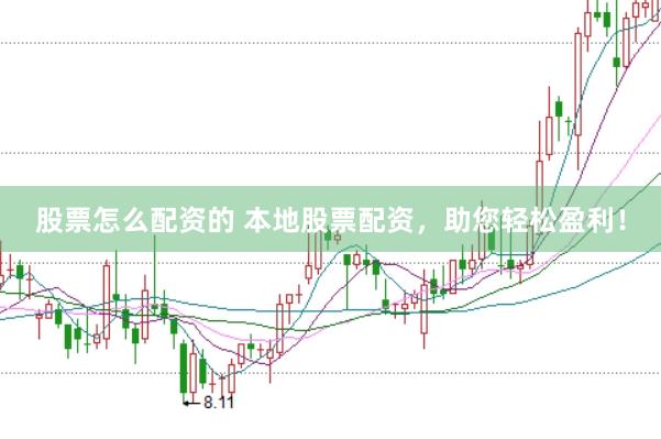 股票怎么配资的 本地股票配资，助您轻松盈利！