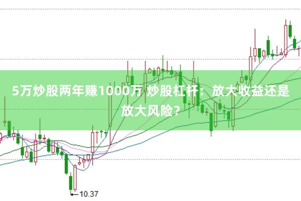 5万炒股两年赚1000万 炒股杠杆：放大收益还是放大风险？