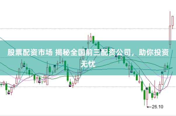 股票配资市场 揭秘全国前三配资公司，助你投资无忧