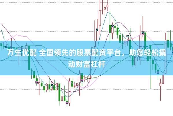 万生优配 全国领先的股票配资平台，助您轻松撬动财富杠杆