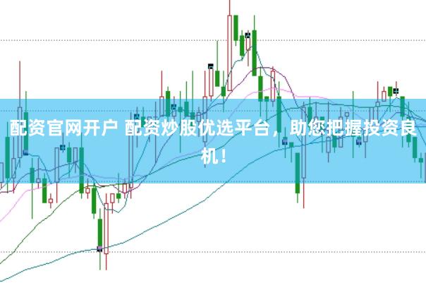 配资官网开户 配资炒股优选平台，助您把握投资良机！