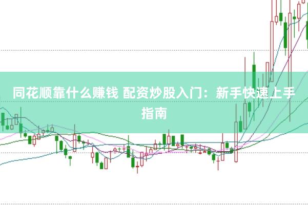 同花顺靠什么赚钱 配资炒股入门：新手快速上手指南