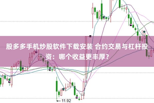 股多多手机炒股软件下载安装 合约交易与杠杆投资：哪个收益更丰厚？
