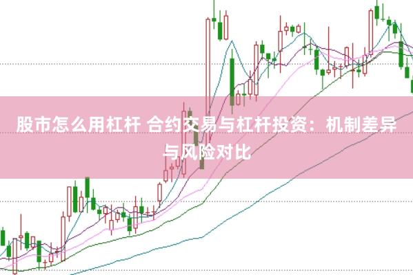 股市怎么用杠杆 合约交易与杠杆投资：机制差异与风险对比