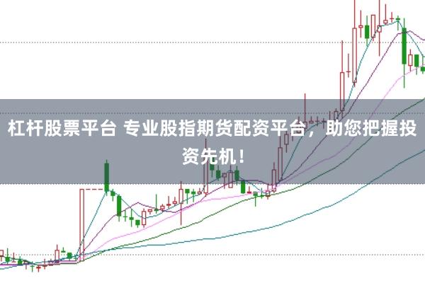 杠杆股票平台 专业股指期货配资平台，助您把握投资先机！