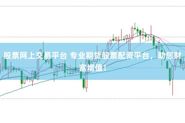 股票网上交易平台 专业期货股票配资平台，助您财富增值！