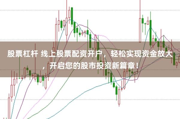 股票杠杆 线上股票配资开户，轻松实现资金放大，开启您的股市投资新篇章！