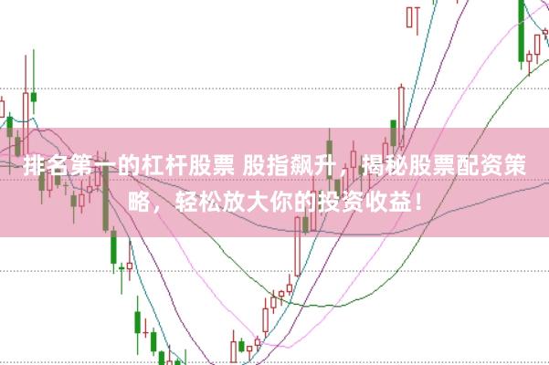 排名第一的杠杆股票 股指飙升，揭秘股票配资策略，轻松放大你的投资收益！