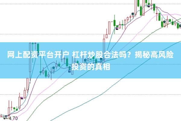 网上配资平台开户 杠杆炒股合法吗？揭秘高风险投资的真相