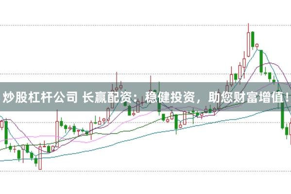 炒股杠杆公司 长赢配资：稳健投资，助您财富增值！
