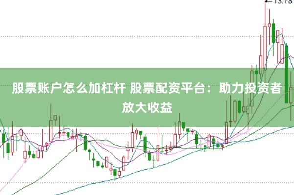股票账户怎么加杠杆 股票配资平台：助力投资者放大收益