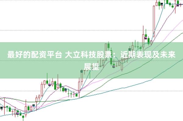 最好的配资平台 大立科技股票：近期表现及未来展望