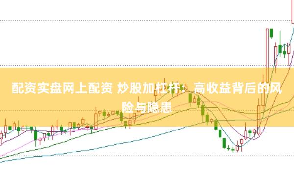 配资实盘网上配资 炒股加杠杆：高收益背后的风险与隐患