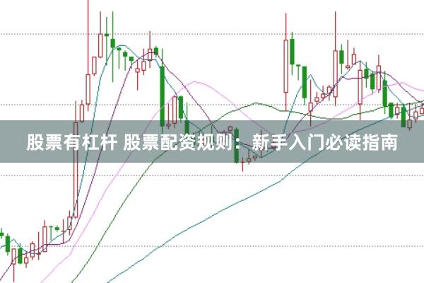股票有杠杆 股票配资规则：新手入门必读指南