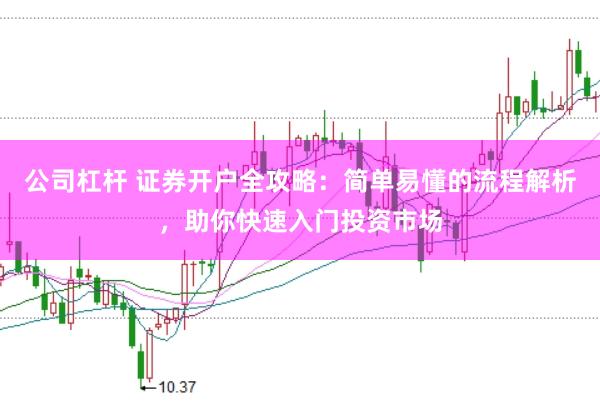 公司杠杆 证券开户全攻略：简单易懂的流程解析，助你快速入门投资市场