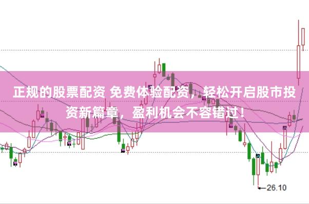 正规的股票配资 免费体验配资，轻松开启股市投资新篇章，盈利机会不容错过！