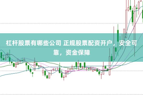 杠杆股票有哪些公司 正规股票配资开户，安全可靠，资金保障