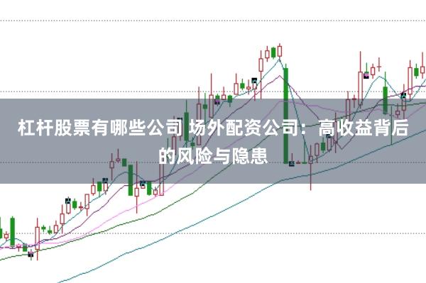 杠杆股票有哪些公司 场外配资公司：高收益背后的风险与隐患