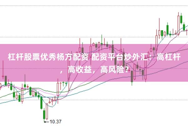 杠杆股票优秀杨方配资 配资平台炒外汇：高杠杆，高收益，高风险？