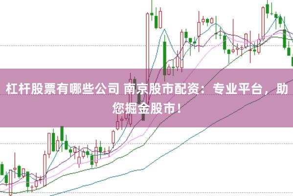 杠杆股票有哪些公司 南京股市配资：专业平台，助您掘金股市！