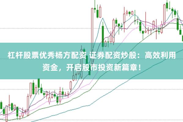杠杆股票优秀杨方配资 证券配资炒股：高效利用资金，开启股市投资新篇章！