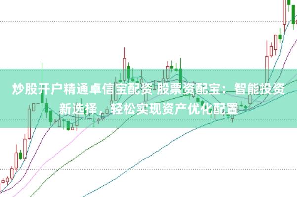 炒股开户精通卓信宝配资 股票资配宝：智能投资新选择，轻松实现资产优化配置