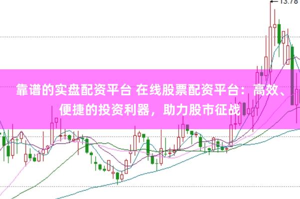 靠谱的实盘配资平台 在线股票配资平台：高效、便捷的投资利器，助力股市征战