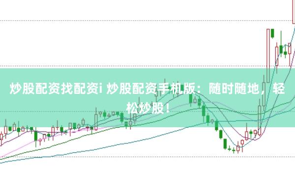 炒股配资找配资i 炒股配资手机版：随时随地，轻松炒股！