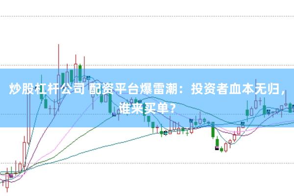 炒股杠杆公司 配资平台爆雷潮：投资者血本无归，谁来买单？