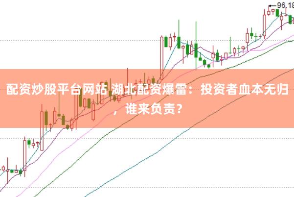 配资炒股平台网站 湖北配资爆雷：投资者血本无归，谁来负责？