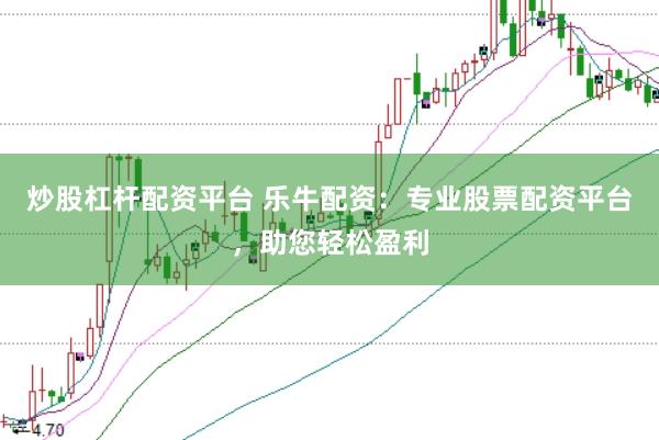 炒股杠杆配资平台 乐牛配资：专业股票配资平台，助您轻松盈利