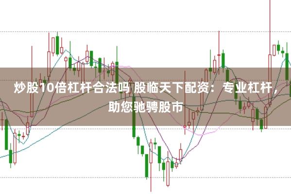 炒股10倍杠杆合法吗 股临天下配资：专业杠杆，助您驰骋股市