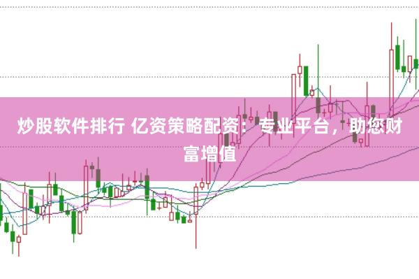 炒股软件排行 亿资策略配资：专业平台，助您财富增值