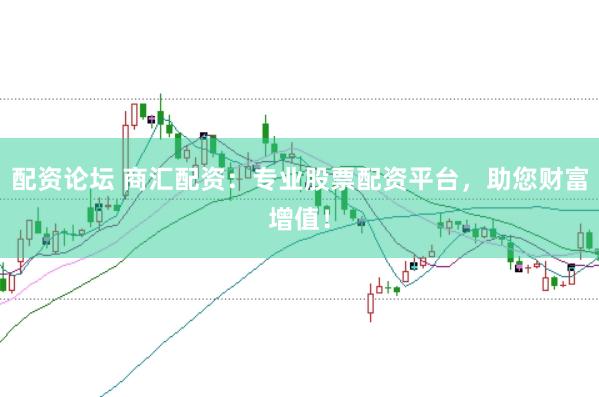 配资论坛 商汇配资：专业股票配资平台，助您财富增值！