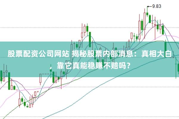 股票配资公司网站 揭秘股票内部消息：真相大白，靠它真能稳赚不赔吗？
