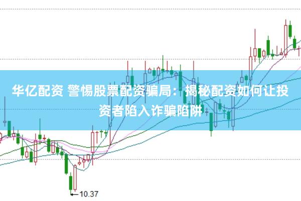华亿配资 警惕股票配资骗局：揭秘配资如何让投资者陷入诈骗陷阱