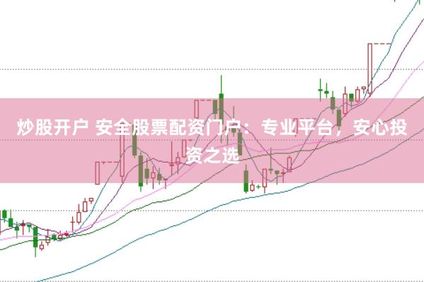 炒股开户 安全股票配资门户：专业平台，安心投资之选