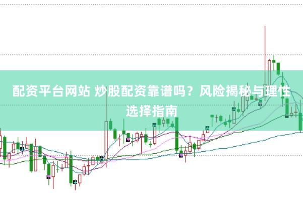配资平台网站 炒股配资靠谱吗？风险揭秘与理性选择指南