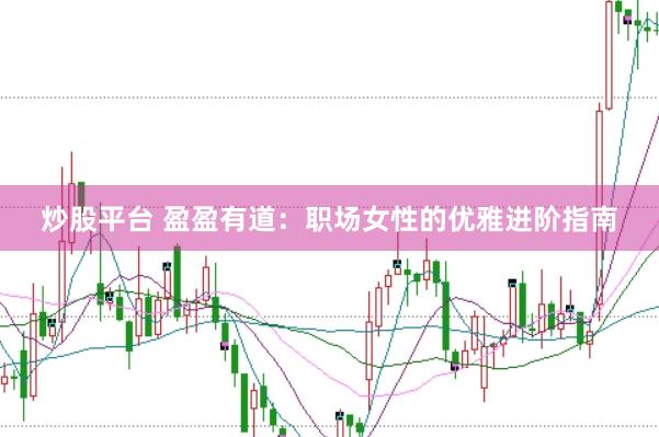 炒股平台 盈盈有道：职场女性的优雅进阶指南