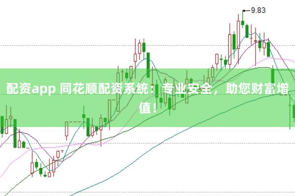 配资app 同花顺配资系统：专业安全，助您财富增值！