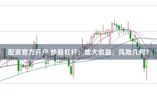 配资官方开户 炒股杠杆：放大收益，风险几何？