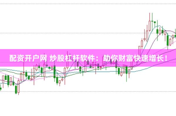 配资开户网 炒股杠杆软件：助你财富快速增长！
