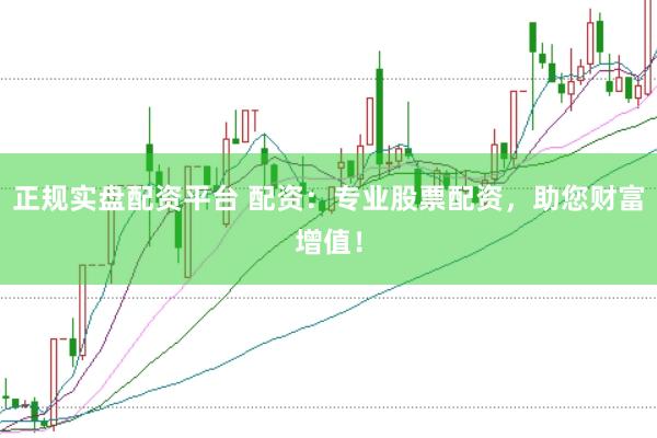 正规实盘配资平台 配资：专业股票配资，助您财富增值！