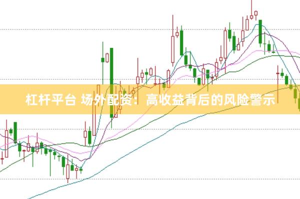 杠杆平台 场外配资：高收益背后的风险警示