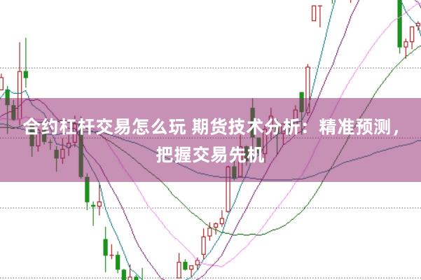 合约杠杆交易怎么玩 期货技术分析：精准预测，把握交易先机