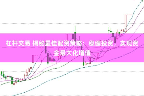杠杆交易 揭秘最佳配资策略：稳健投资，实现资金最大化增值