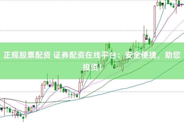正规股票配资 证券配资在线平台：安全便捷，助您投资！
