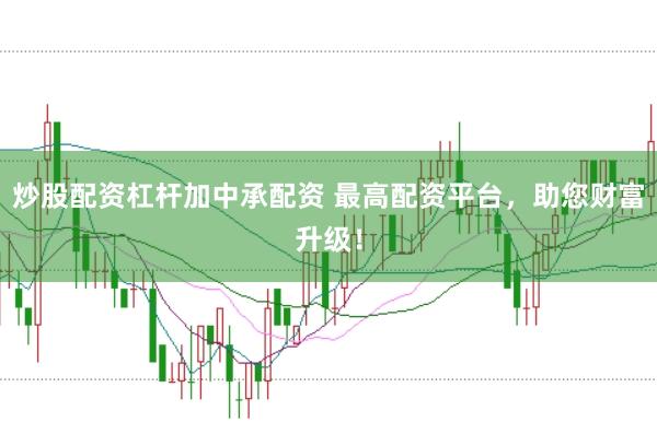 炒股配资杠杆加中承配资 最高配资平台，助您财富升级！